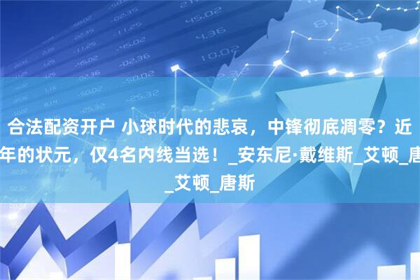 合法配资开户 小球时代的悲哀，中锋彻底凋零？近16年的状元，仅4名内线当选！_安东尼·戴维斯_艾顿_唐斯