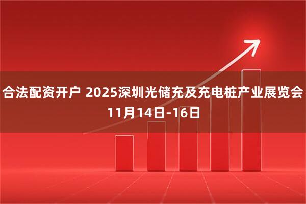 合法配资开户 2025深圳光储充及充电桩产业展览会11月14日-16日