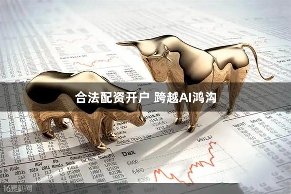 合法配资开户 跨越AI鸿沟
