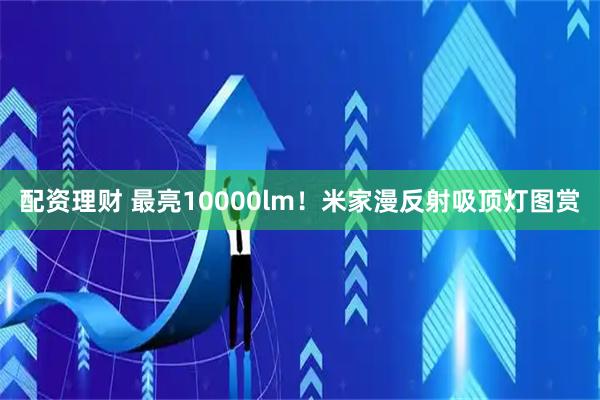 配资理财 最亮10000lm！米家漫反射吸顶灯图赏