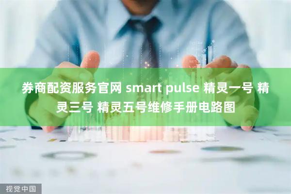券商配资服务官网 smart pulse 精灵一号 精灵三号 精灵五号维修手册电路图
